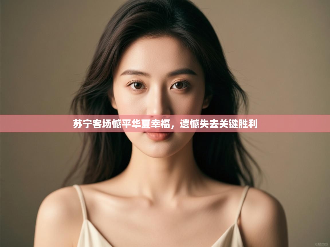 苏宁客场憾平华夏幸福,遗憾失去关键胜利 第1张