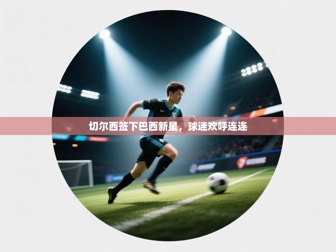 切尔西签下巴西新星，球迷欢呼连连  第1张