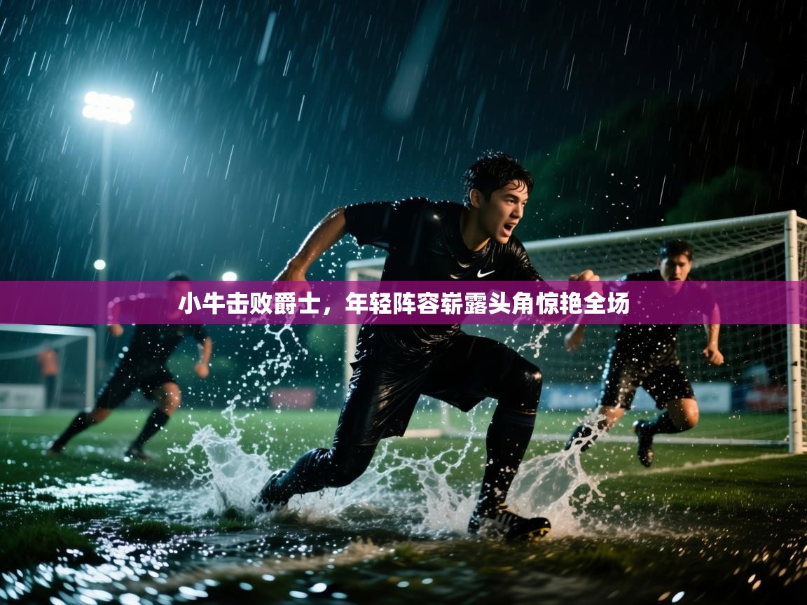 小牛击败爵士,年轻阵容崭露头角惊艳全场 第1张