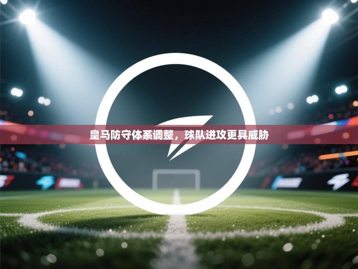 皇马防守体系调整，球队进攻更具威胁  第1张
