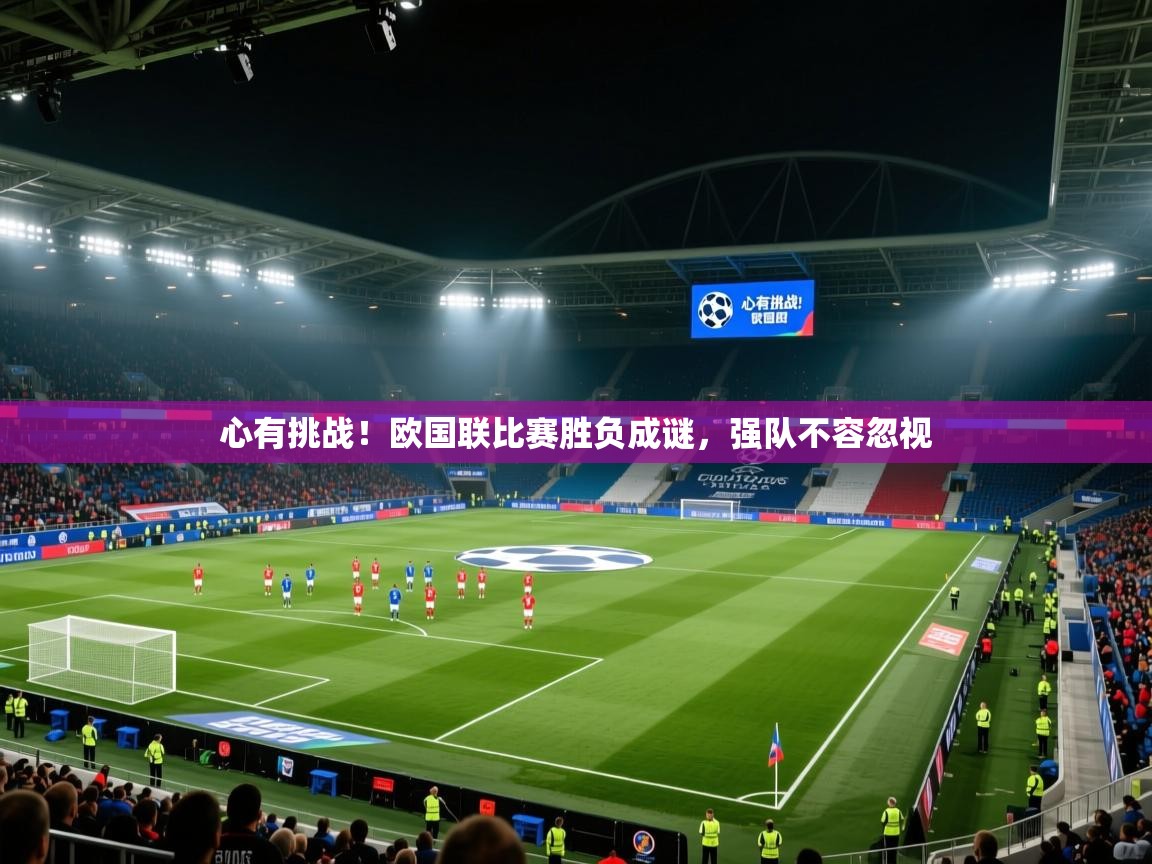 心有挑战!欧国联比赛胜负成谜,强队不容忽视 第1张