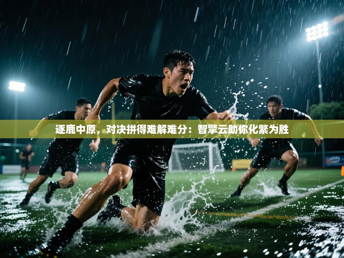 逐鹿中原，对决拼得难解难分：智擎云助你化繁为胜  第1张