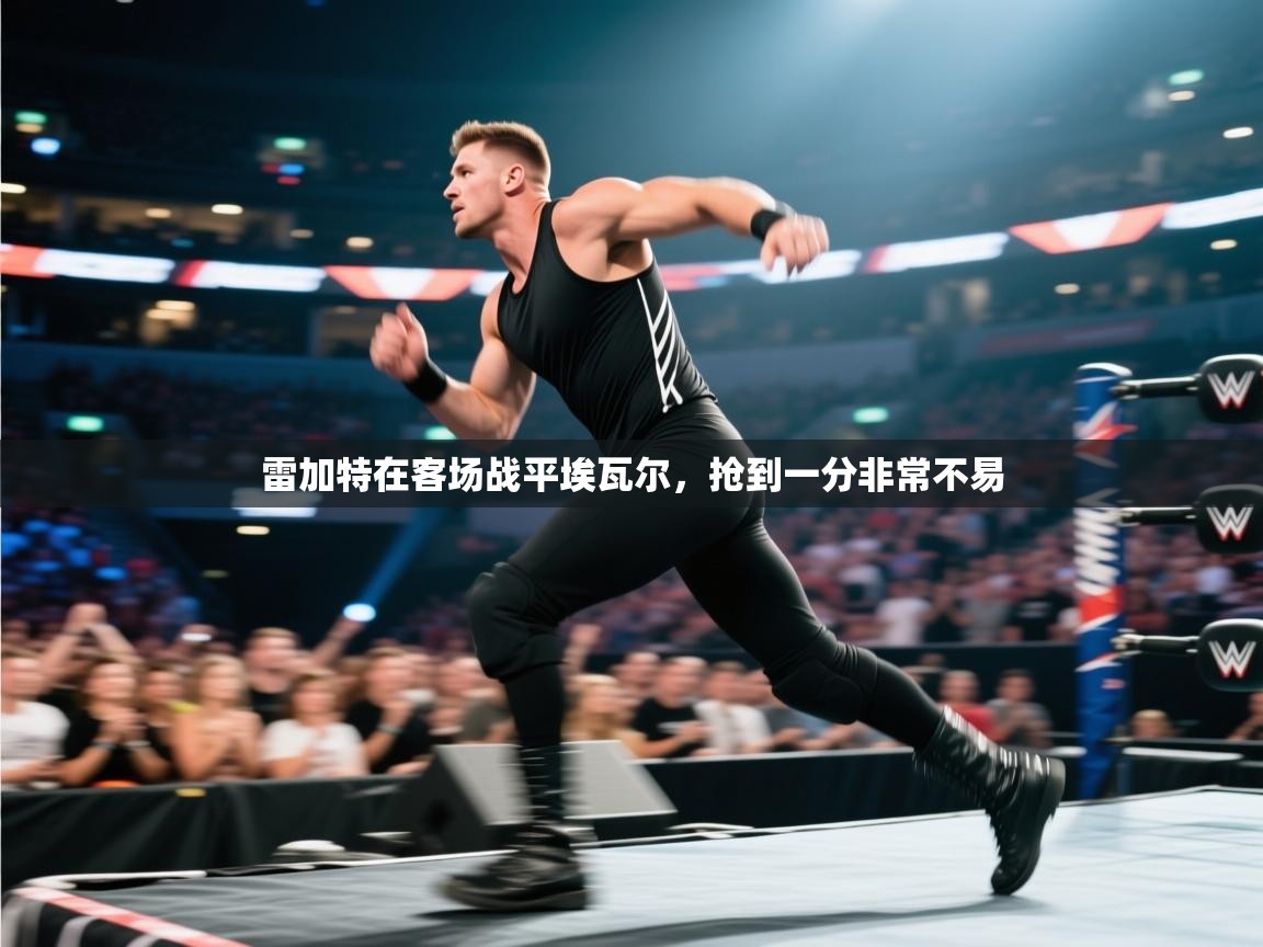 雷加特在客场战平埃瓦尔，抢到一分非常不易  第2张