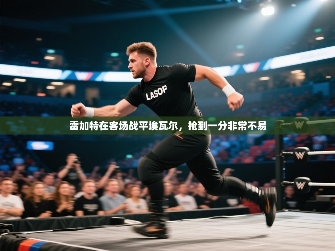 雷加特在客场战平埃瓦尔，抢到一分非常不易  第1张