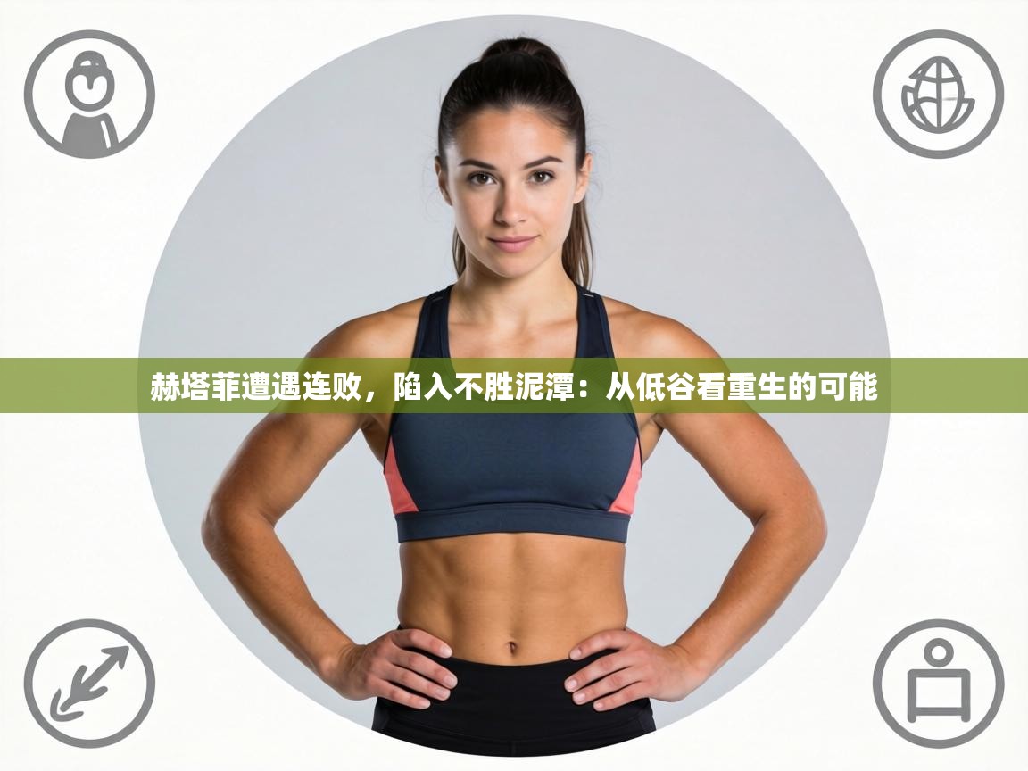 赫塔菲遭遇连败，陷入不胜泥潭：从低谷看重生的可能  第1张